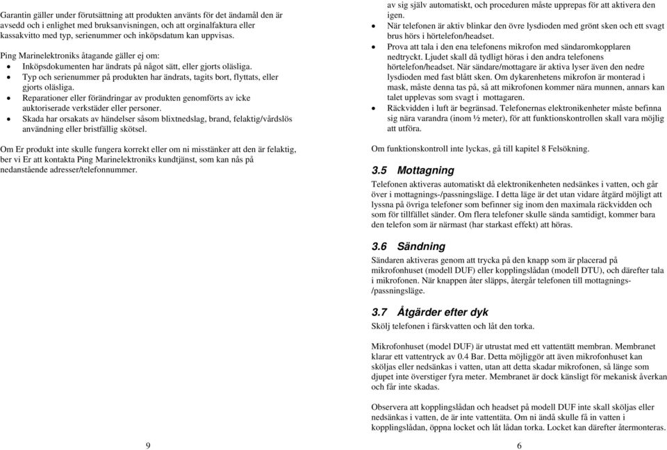 Typ och serienummer på produkten har ändrats, tagits bort, flyttats, eller gjorts oläsliga. Reparationer eller förändringar av produkten genomförts av icke auktoriserade verkstäder eller personer.