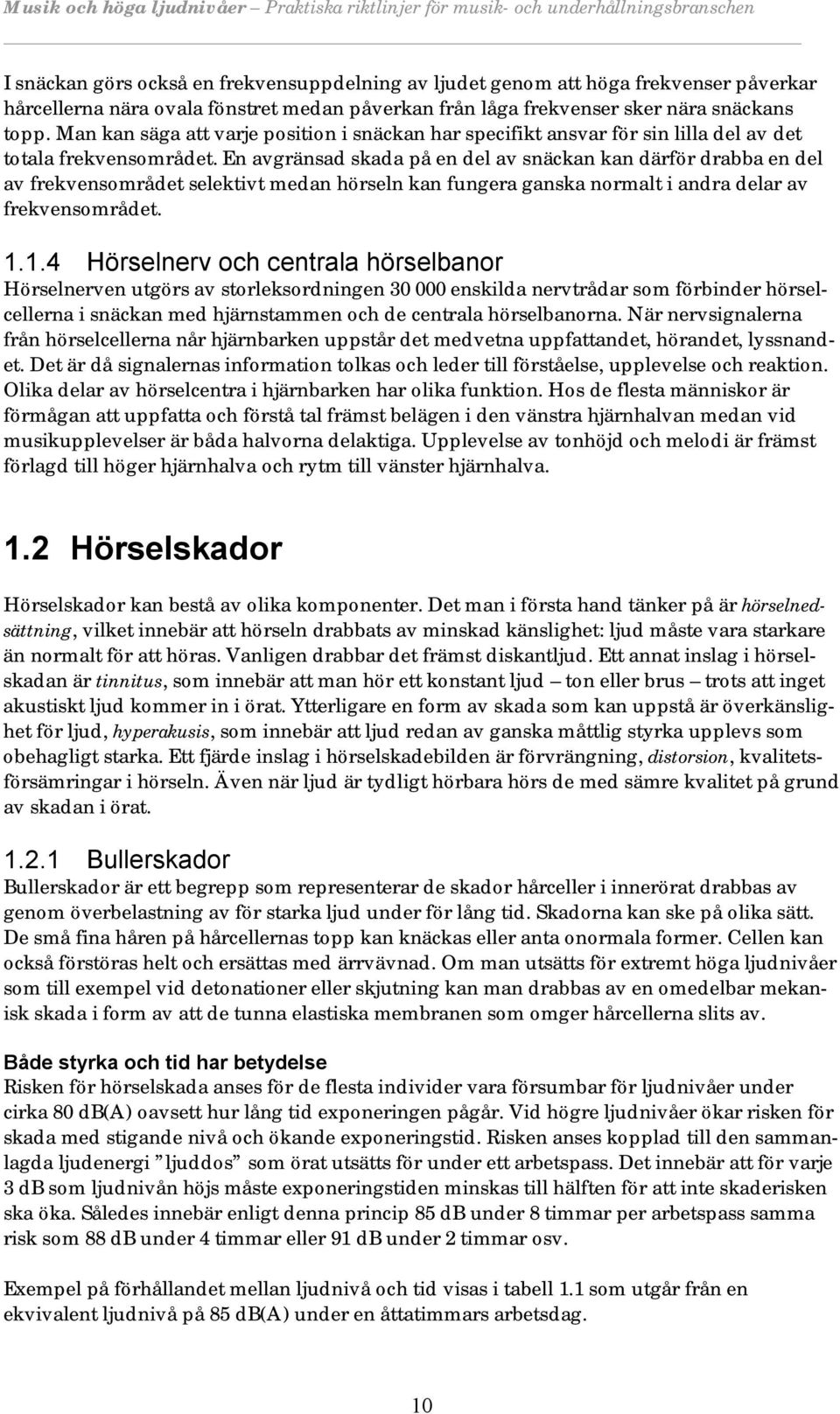 En avgränsad skada på en del av snäckan kan därför drabba en del av frekvensområdet selektivt medan hörseln kan fungera ganska normalt i andra delar av frekvensområdet. 1.
