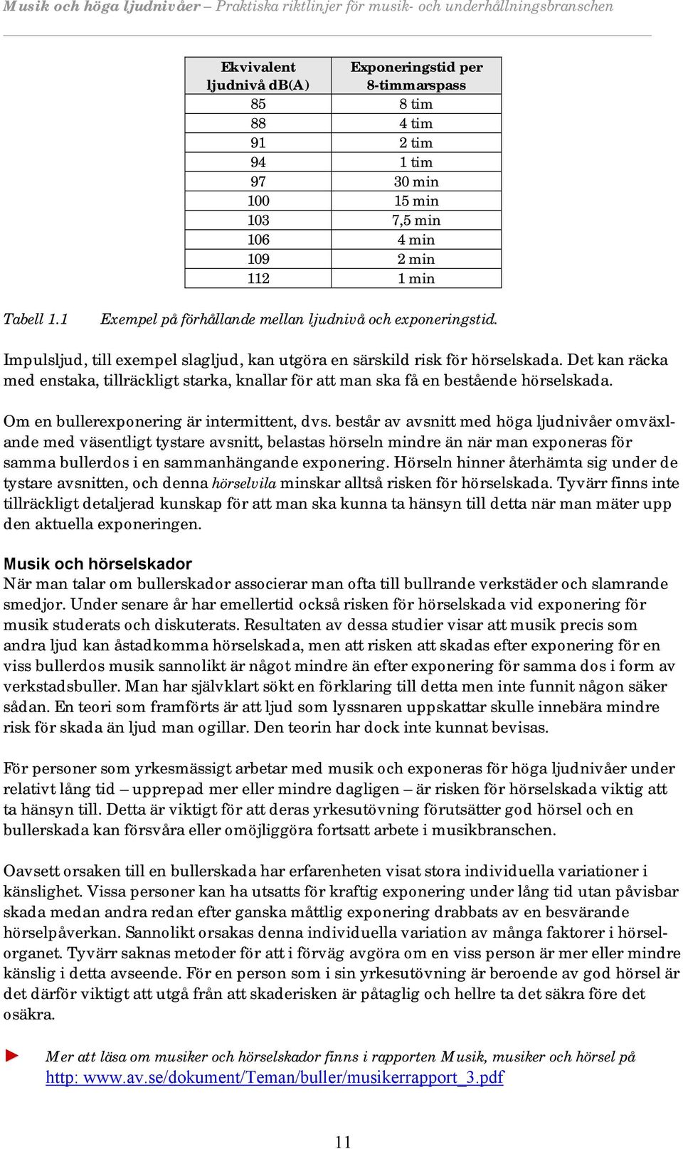 Det kan räcka med enstaka, tillräckligt starka, knallar för att man ska få en bestående hörselskada. Om en bullerexponering är intermittent, dvs.