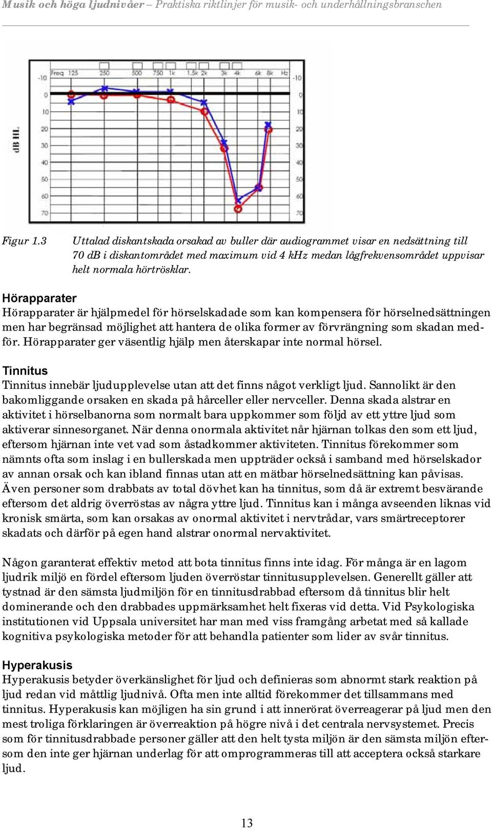Hörapparater ger väsentlig hjälp men återskapar inte normal hörsel. Tinnitus Tinnitus innebär ljudupplevelse utan att det finns något verkligt ljud.