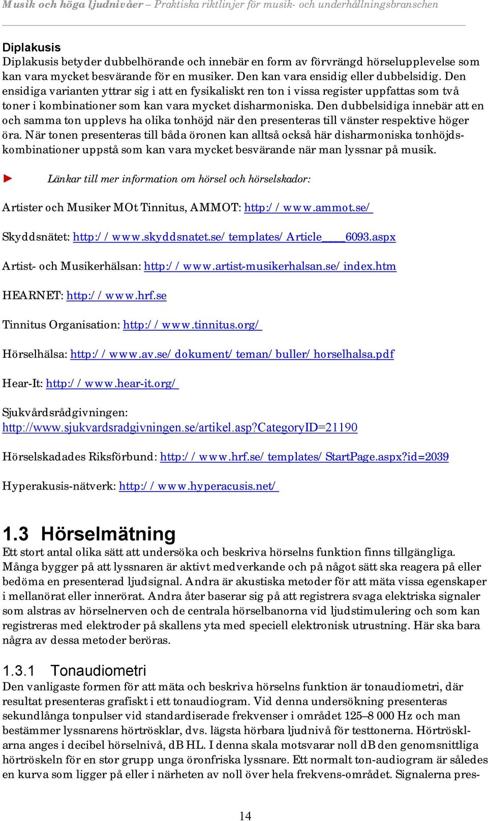 Den dubbelsidiga innebär att en och samma ton upplevs ha olika tonhöjd när den presenteras till vänster respektive höger öra.