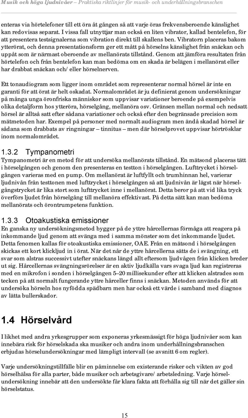 Vibratorn placeras bakom ytterörat, och denna presentationsform ger ett mått på hörselns känslighet från snäckan och uppåt som är närmast oberoende av mellanörats tillstånd.