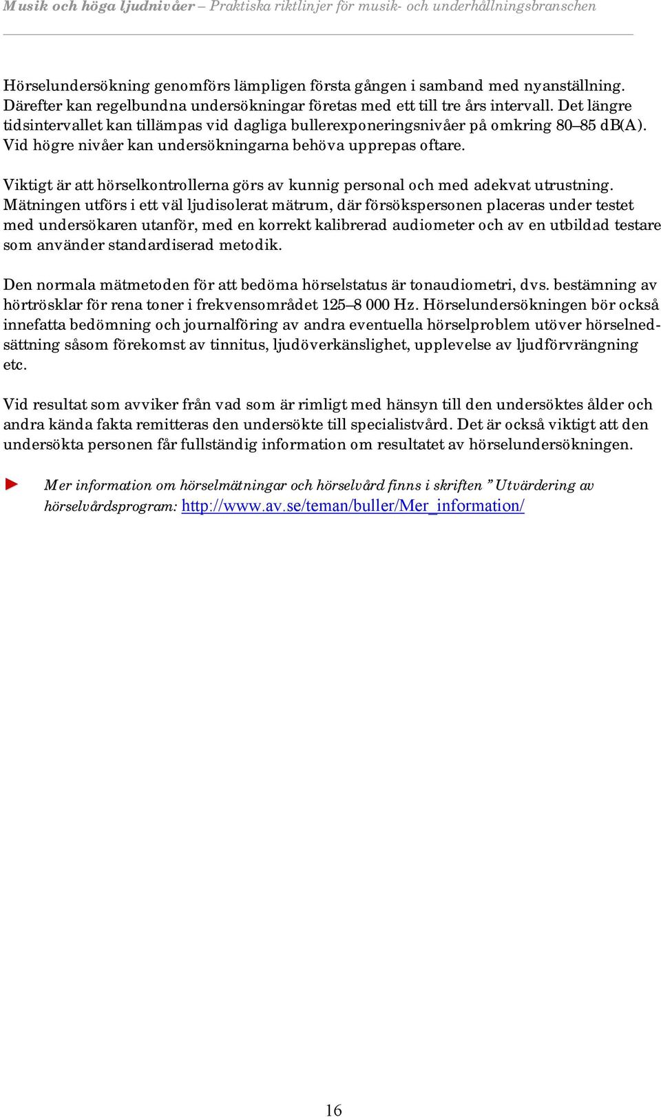 Viktigt är att hörselkontrollerna görs av kunnig personal och med adekvat utrustning.