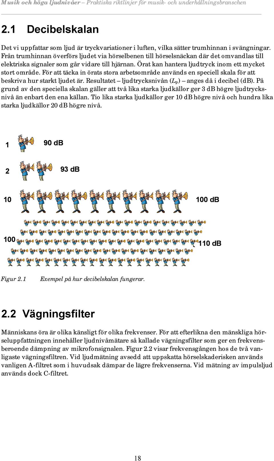 För att täcka in örats stora arbetsområde används en speciell skala för att beskriva hur starkt ljudet är. Resultatet ljudtrycksnivån (L p ) anges då i decibel (db).