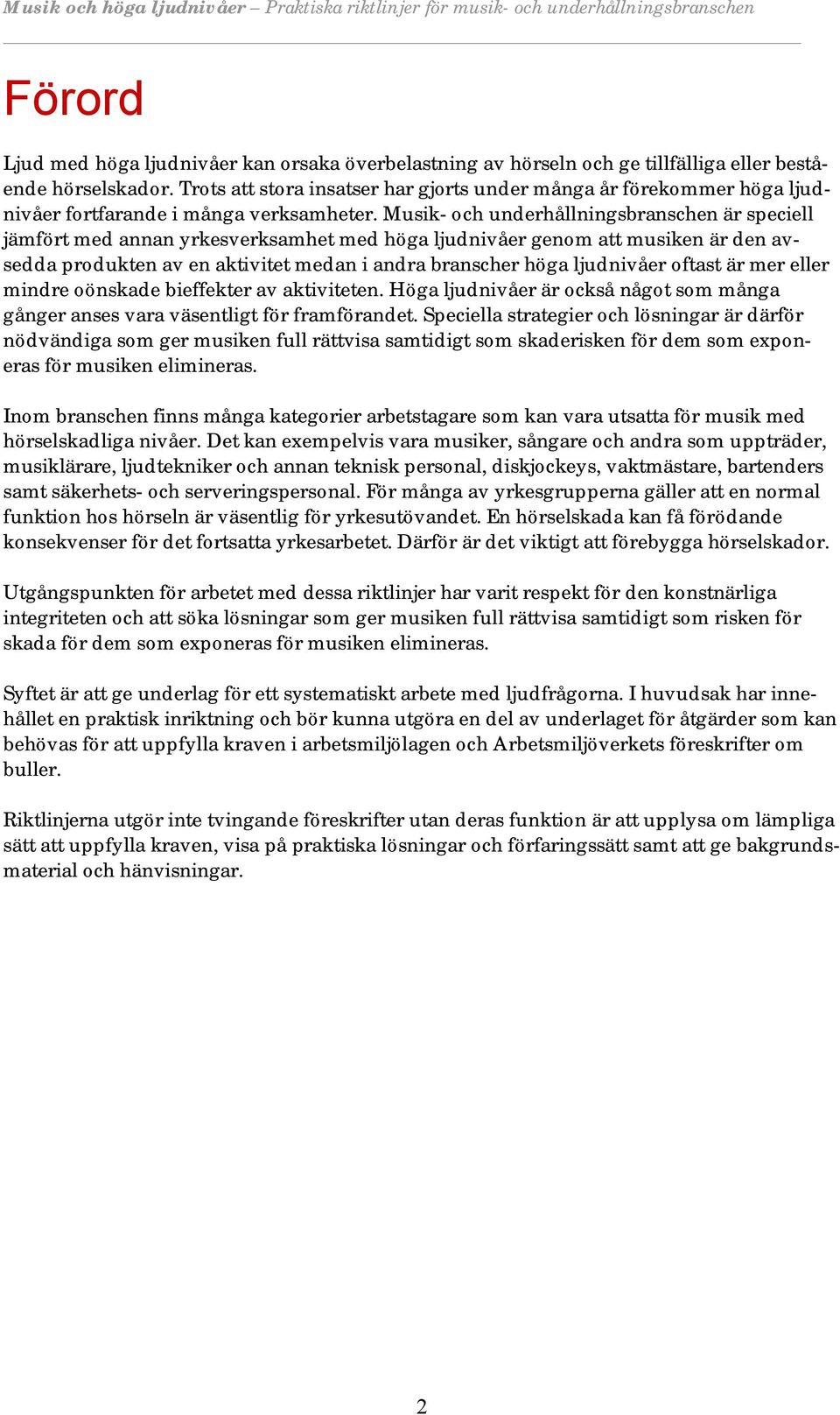 Musik- och underhållningsbranschen är speciell jämfört med annan yrkesverksamhet med höga ljudnivåer genom att musiken är den avsedda produkten av en aktivitet medan i andra branscher höga ljudnivåer