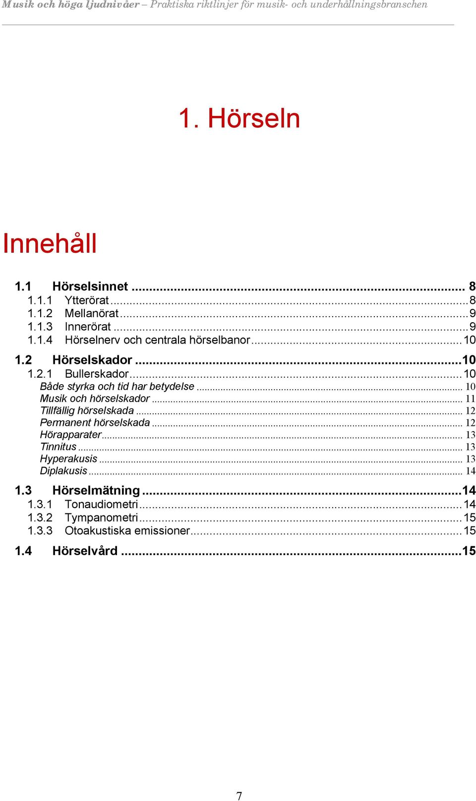 .. 11 Tillfällig hörselskada... 12 Permanent hörselskada... 12 Hörapparater... 13 Tinnitus... 13 Hyperakusis... 13 Diplakusis.