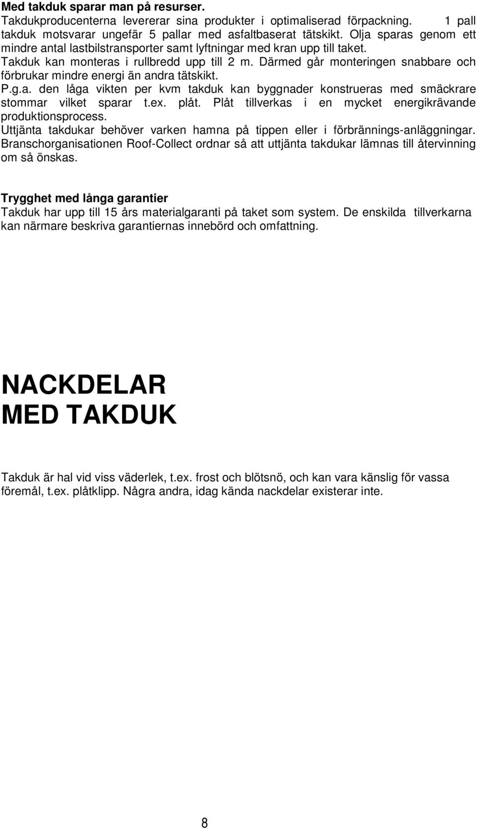 Därmed går monteringen snabbare och förbrukar mindre energi än andra tätskikt. P.g.a. den låga vikten per kvm takduk kan byggnader konstrueras med smäckrare stommar vilket sparar t.ex. plåt.