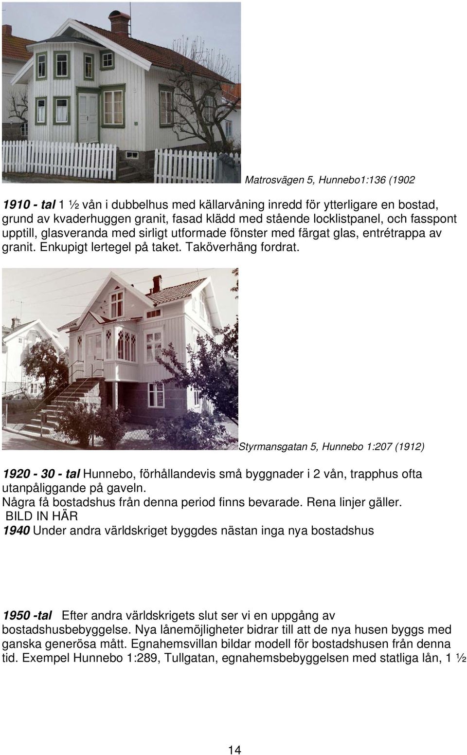 Styrmansgatan 5, Hunnebo 1:207 (1912) 1920-30 - tal Hunnebo, förhållandevis små byggnader i 2 vån, trapphus ofta utanpåliggande på gaveln. Några få bostadshus från denna period finns bevarade.