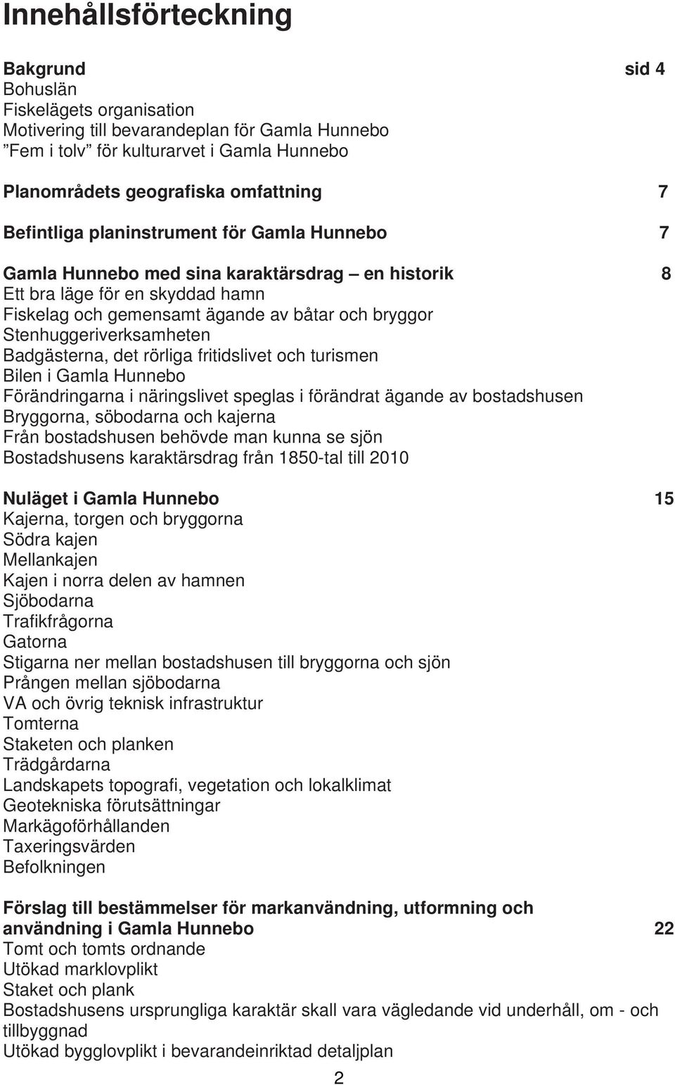 Stenhuggeriverksamheten Badgästerna, det rörliga fritidslivet och turismen Bilen i Gamla Hunnebo Förändringarna i näringslivet speglas i förändrat ägande av bostadshusen Bryggorna, söbodarna och