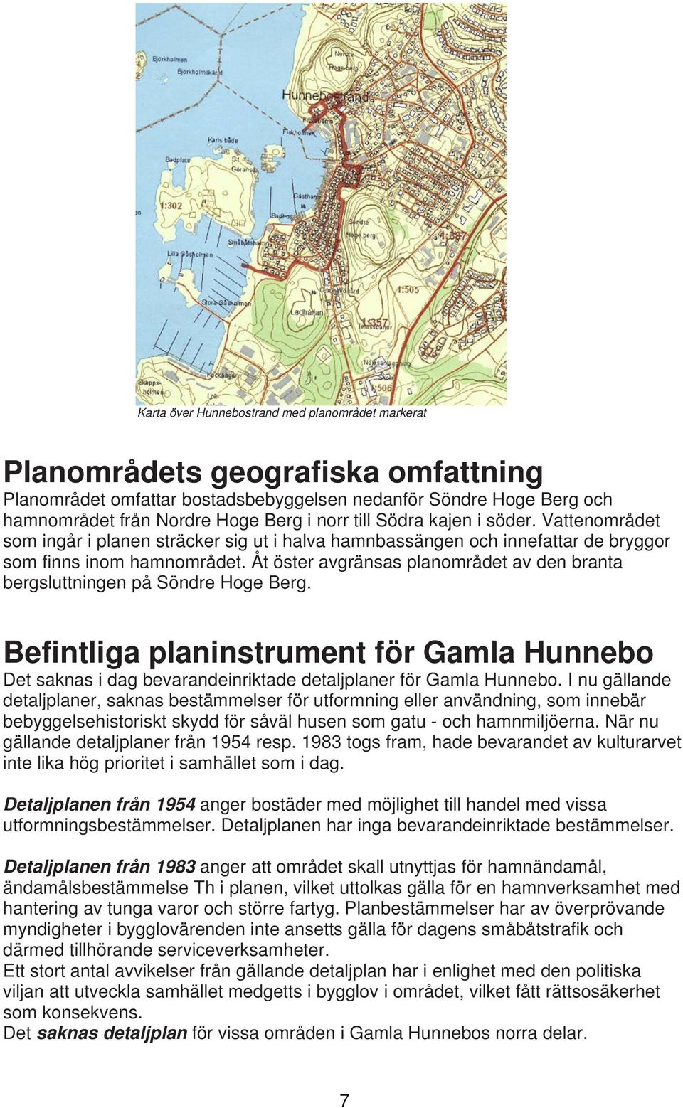 Åt öster avgränsas planområdet av den branta bergsluttningen på Söndre Hoge Berg. Befintliga planinstrument för Gamla Hunnebo Det saknas i dag bevarandeinriktade detaljplaner för Gamla Hunnebo.