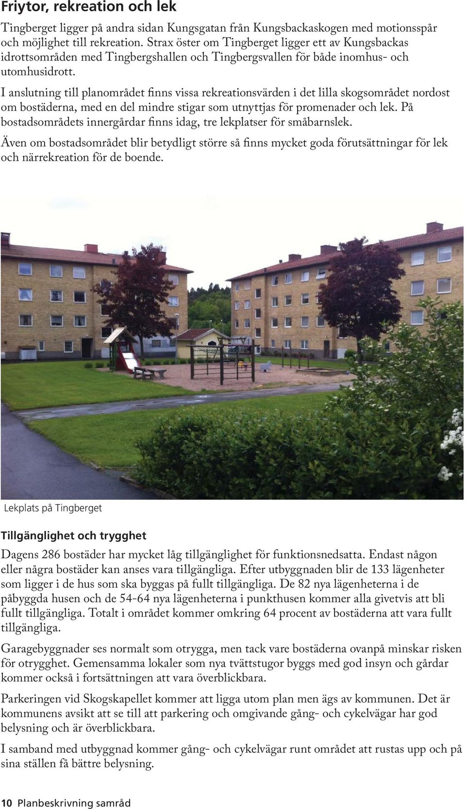 I anslutning till planområdet finns vissa rekreationsvärden i det lilla skogsområdet nordost om bostäderna, med en del mindre stigar som utnyttjas för promenader och lek.