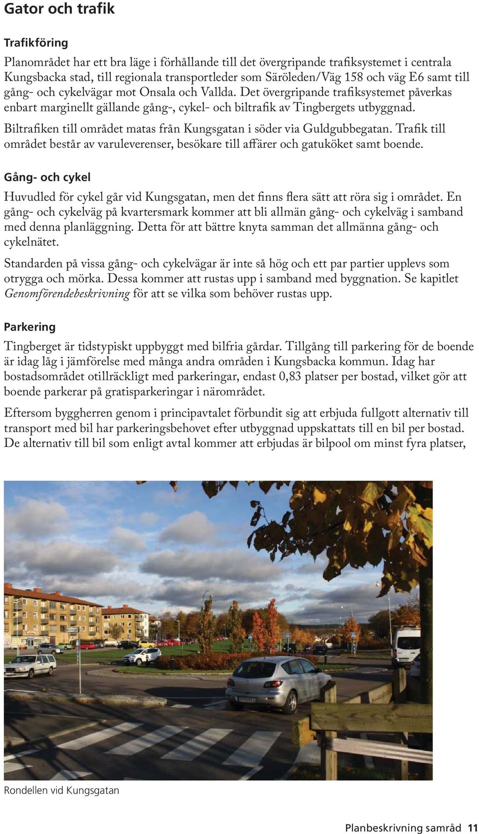 Biltrafiken till området matas från Kungsgatan i söder via Guldgubbegatan. Trafik till området består av varuleverenser, besökare till affärer och gatuköket samt boende.
