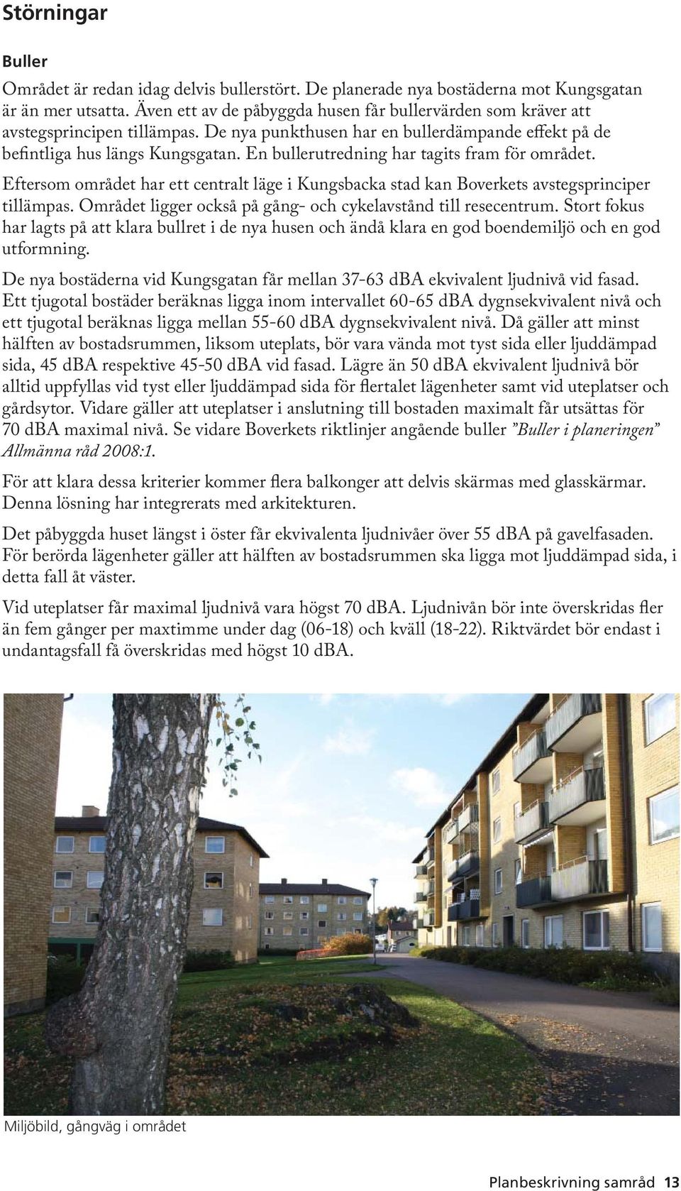 En bullerutredning har tagits fram för området. Eftersom området har ett centralt läge i Kungsbacka stad kan Boverkets avstegsprinciper tillämpas.