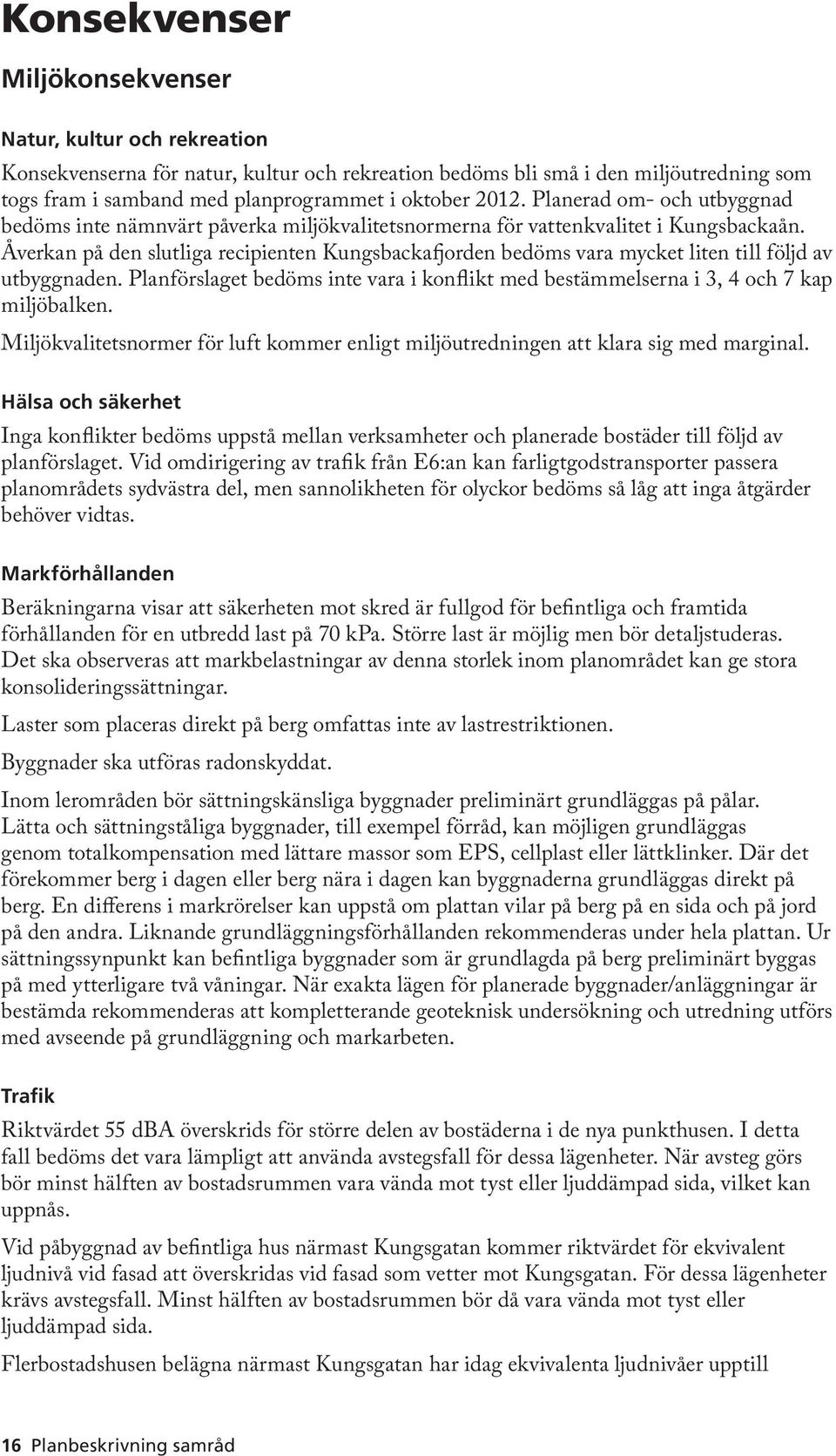 Åverkan på den slutliga recipienten Kungsbackafjorden bedöms vara mycket liten till följd av utbyggnaden. Planförslaget bedöms inte vara i konflikt med bestämmelserna i 3, 4 och 7 kap miljöbalken.