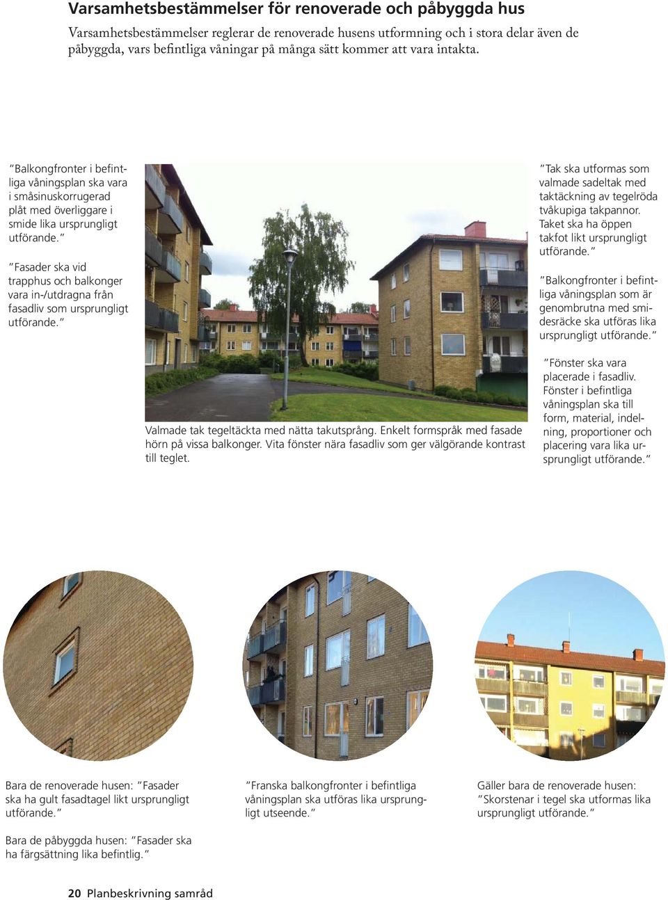 Fasader ska vid trapphus och balkonger vara in-/utdragna från fasadliv som ursprungligt utförande. Tak ska utformas som valmade sadeltak med taktäckning av tegelröda tvåkupiga takpannor.