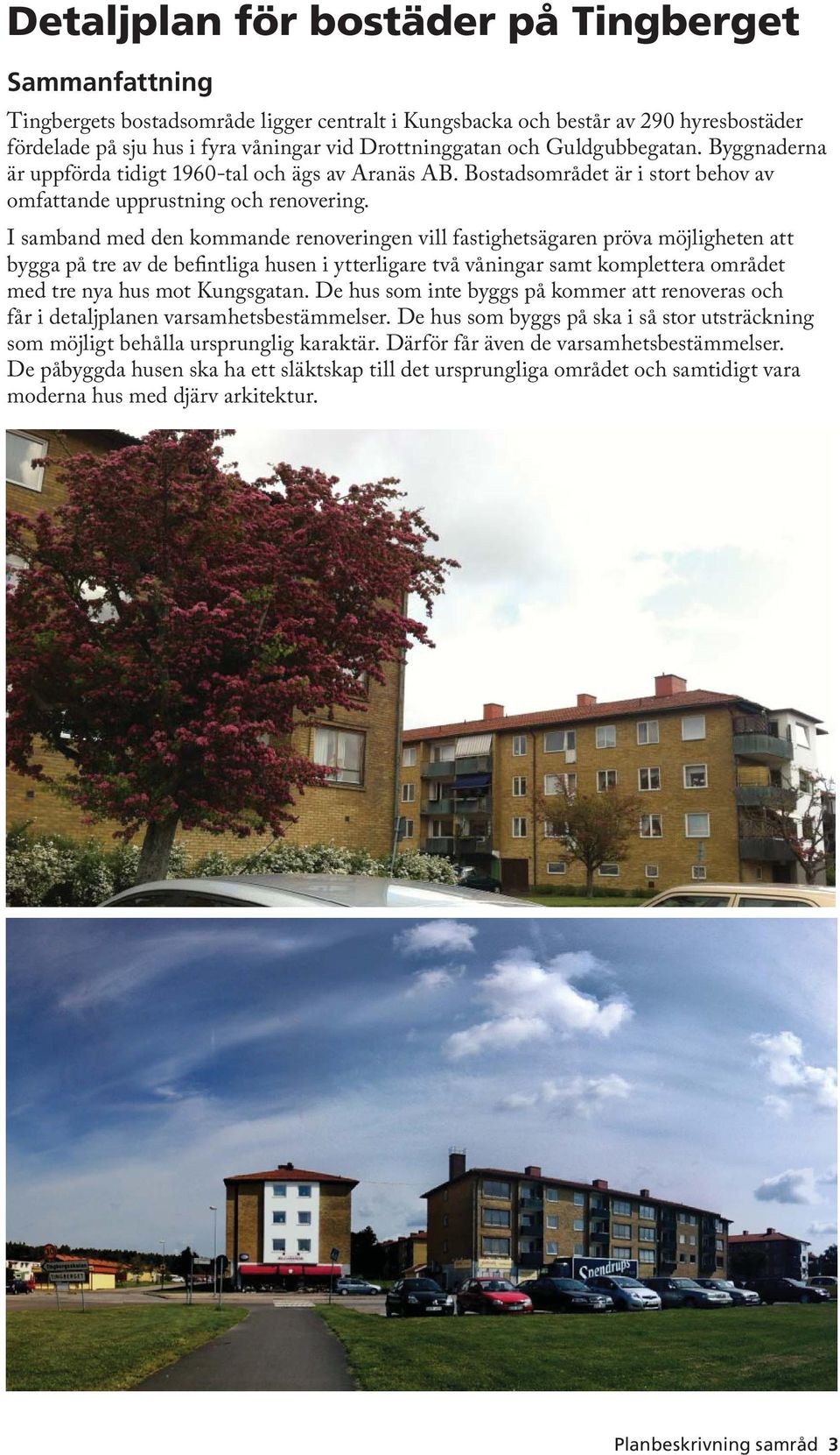 I samband med den kommande renoveringen vill fastighetsägaren pröva möjligheten att bygga på tre av de befintliga husen i ytterligare två våningar samt komplettera området med tre nya hus mot