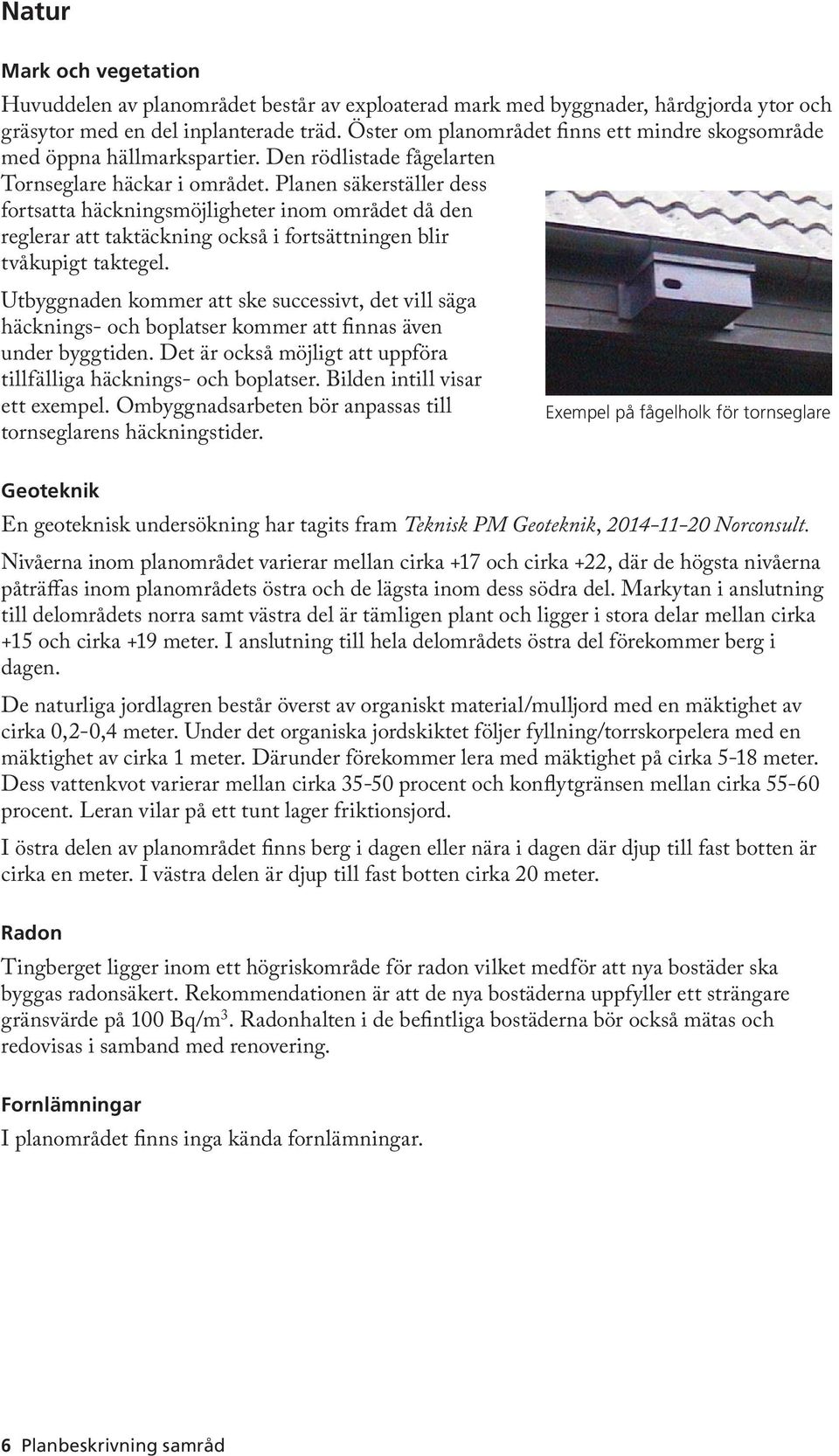 Planen säkerställer dess fortsatta häckningsmöjligheter inom området då den reglerar att taktäckning också i fortsättningen blir tvåkupigt taktegel.