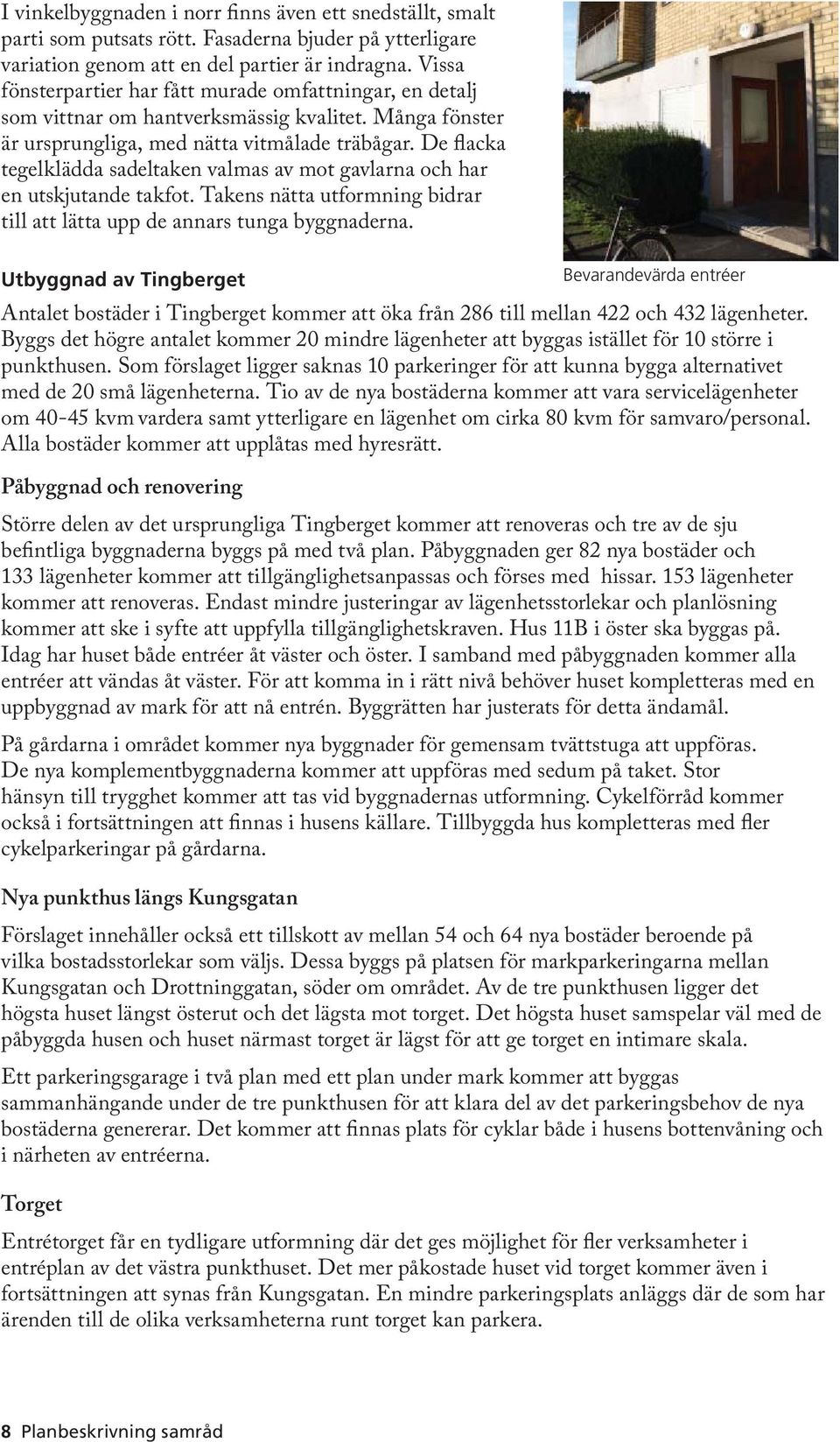 De flacka tegelklädda sadeltaken valmas av mot gavlarna och har en utskjutande takfot. Takens nätta utformning bidrar till att lätta upp de annars tunga byggnaderna.