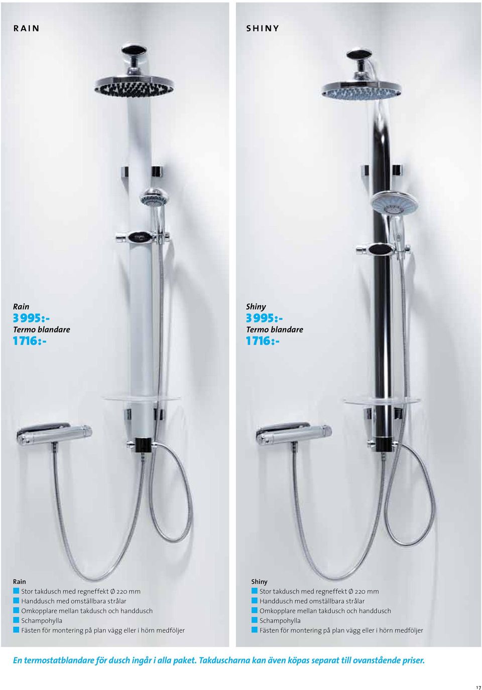 takdusch med regneffekt Ø 220 mm n Handdusch med omställbara strålar n Omkopplare mellan takdusch och handdusch n Schampohylla n Fästen för montering