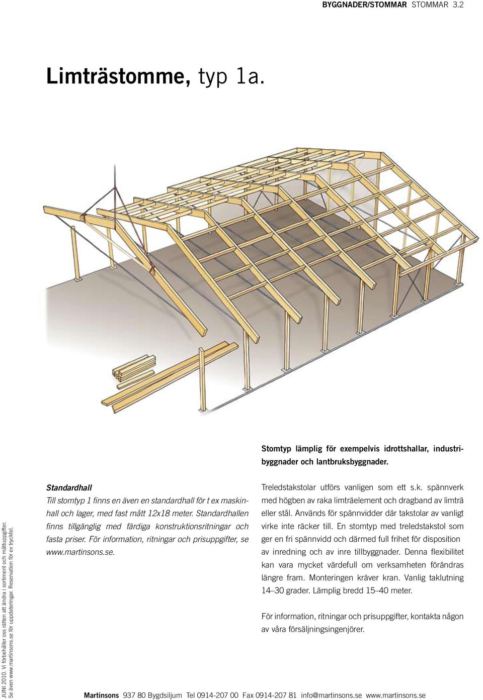 tolar utförs vanligen som ett s.k. spännverk Till stomtyp 1 finns en även en standardhall för t ex maskinhall och lager, med fast mått 12x18 meter. Standard hallen eller stål.