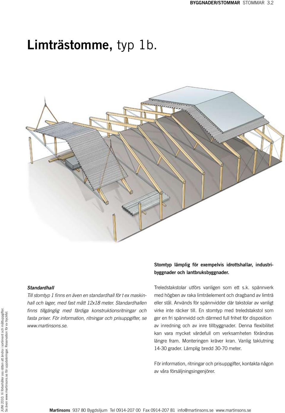 tolar utförs vanligen som ett s.k. spännverk Till stomtyp 1 finns en även en standardhall för t ex maskinhall och lager, med fast mått 12x18 meter. Standard hallen eller stål.