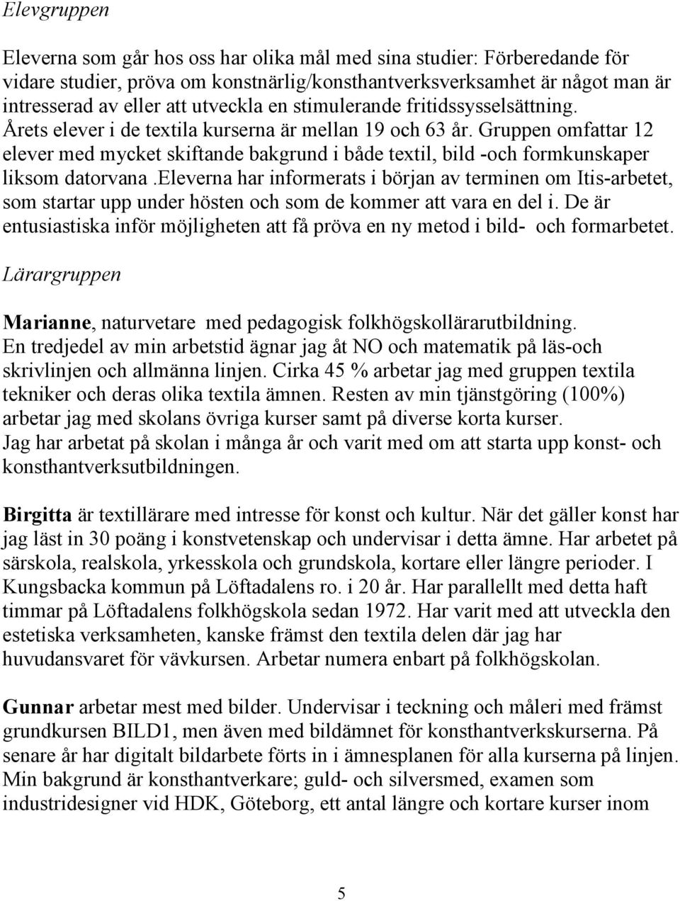 Gruppen omfattar 12 elever med mycket skiftande bakgrund i både textil, bild -och formkunskaper liksom datorvana.