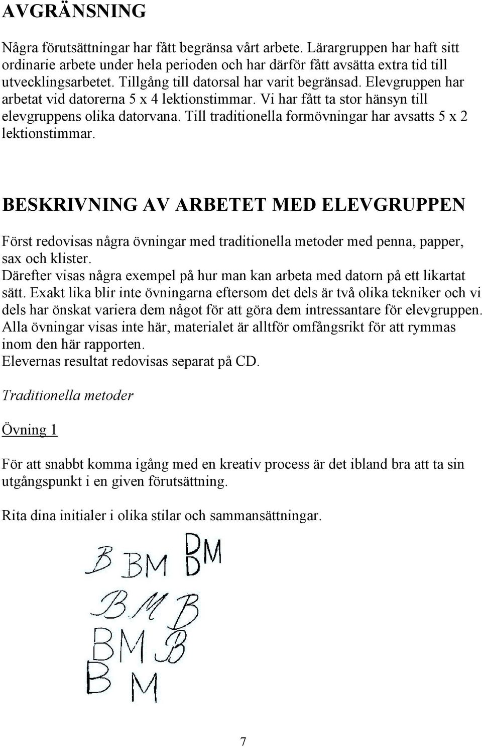 Till traditionella formövningar har avsatts 5 x 2 lektionstimmar. BESKRIVNING AV ARBETET MED ELEVGRUPPEN Först redovisas några övningar med traditionella metoder med penna, papper, sax och klister.