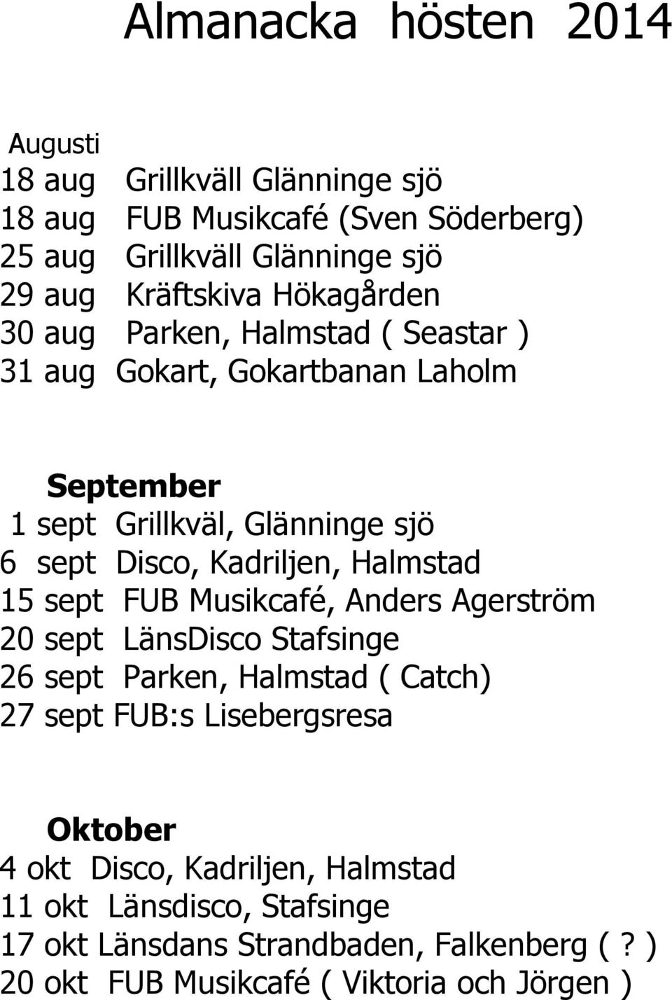 Kadriljen, Halmstad 15 sept FUB Musikcafé, Anders Agerström 20 sept LänsDisco Stafsinge 26 sept Parken, Halmstad ( Catch) 27 sept FUB:s