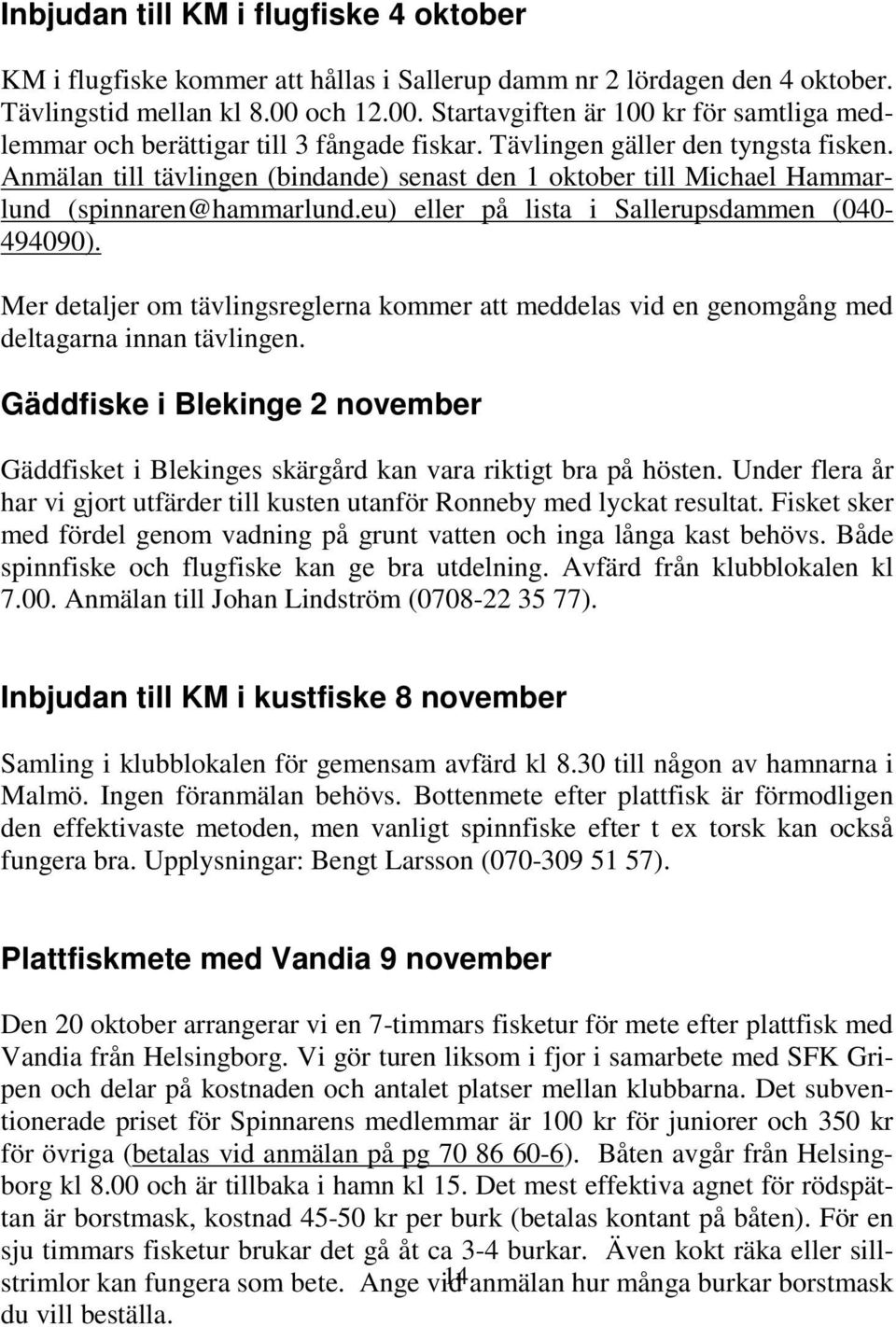 Anmälan till tävlingen (bindande) senast den 1 oktober till Michael Hammarlund (spinnaren@hammarlund.eu) eller på lista i Sallerupsdammen (040-494090).