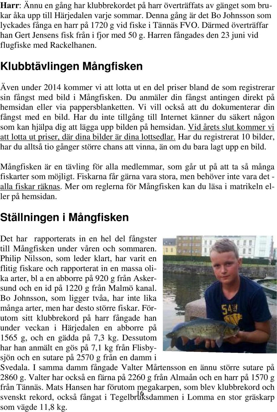 Harren fångades den 23 juni vid flugfiske med Rackelhanen. Klubbtävlingen Mångfisken Även under 2014 kommer vi att lotta ut en del priser bland de som registrerar sin fångst med bild i Mångfisken.