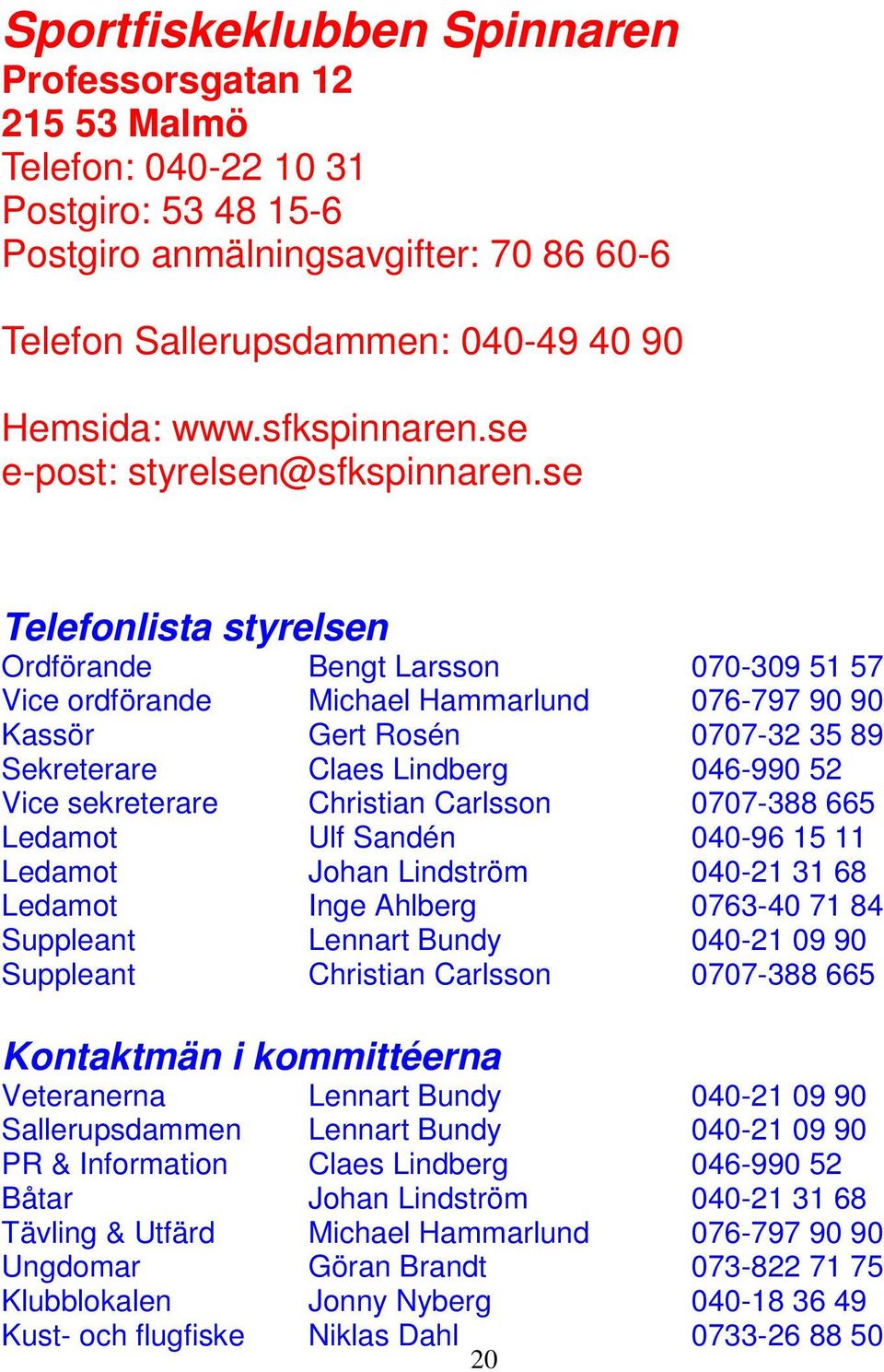 se Telefonlista styrelsen Ordförande Bengt Larsson 070-309 51 57 Vice ordförande Michael Hammarlund 076-797 90 90 Kassör Gert Rosén 0707-32 35 89 Sekreterare Claes Lindberg 046-990 52 Vice