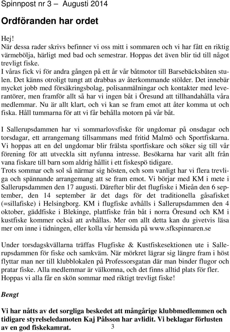 Det innebär mycket jobb med försäkringsbolag, polisanmälningar och kontakter med leverantörer, men framför allt så har vi ingen båt i Öresund att tillhandahålla våra medlemmar.