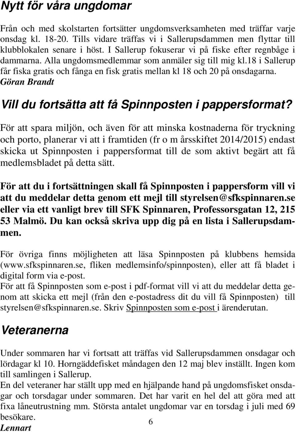 18 i Sallerup får fiska gratis och fånga en fisk gratis mellan kl 18 och 20 på onsdagarna. Göran Brandt Vill du fortsätta att få Spinnposten i pappersformat?