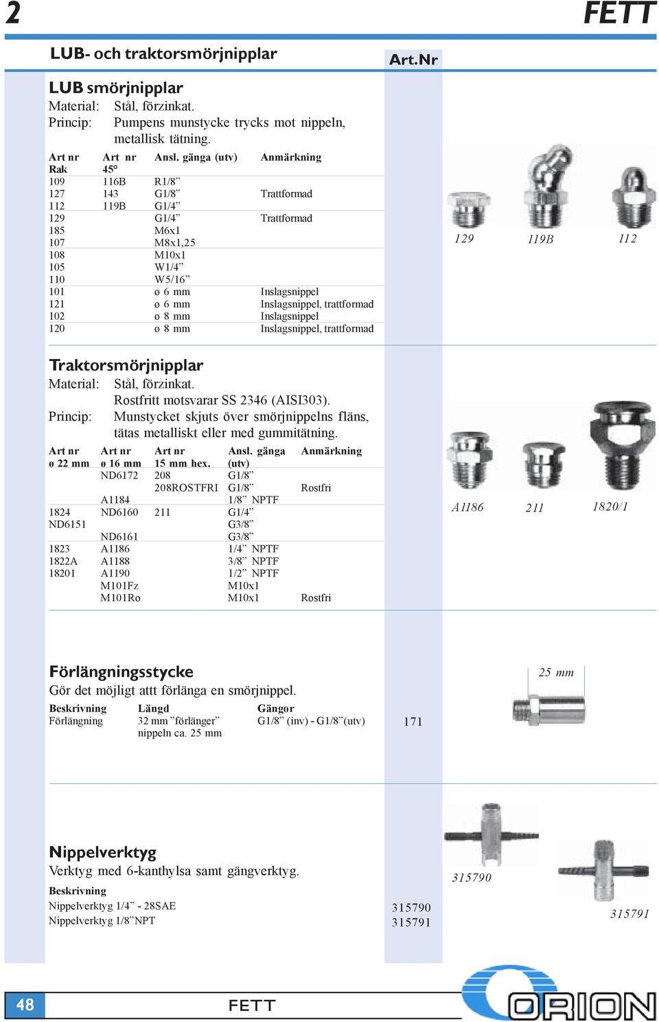 Inslagsnippel, trattformad 102 ø 8 mm Inslagsnippel 120 ø 8 mm Inslagsnippel, trattformad 129 119B 112 Traktorsmörjnipplar Material: Stål, förzinkat. Rostfritt motsvarar SS 2346 (AISI303).