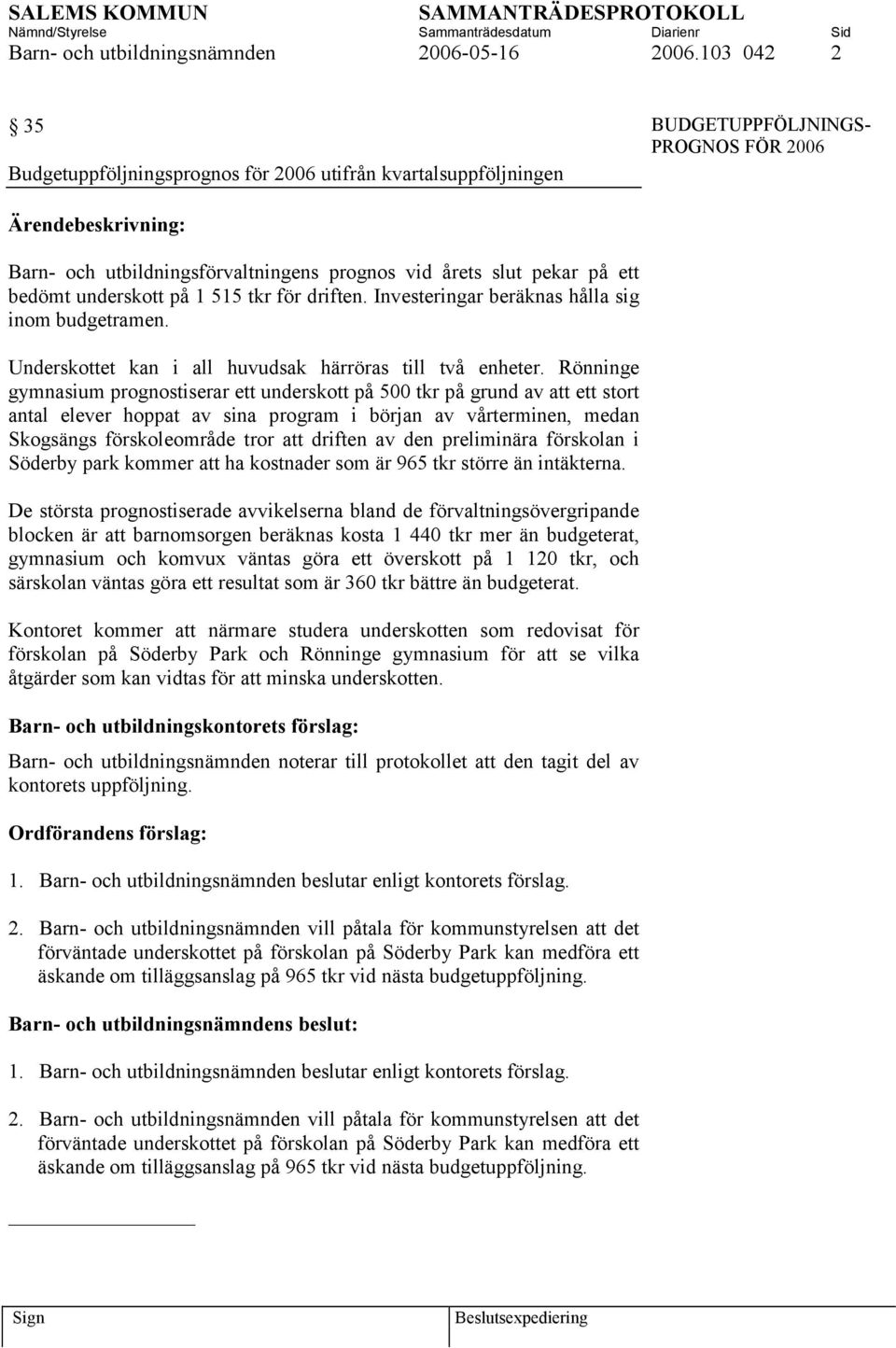 underskott på 1 515 tkr för driften. Investeringar beräknas hålla sig inom budgetramen. Underskottet kan i all huvudsak härröras till två enheter.