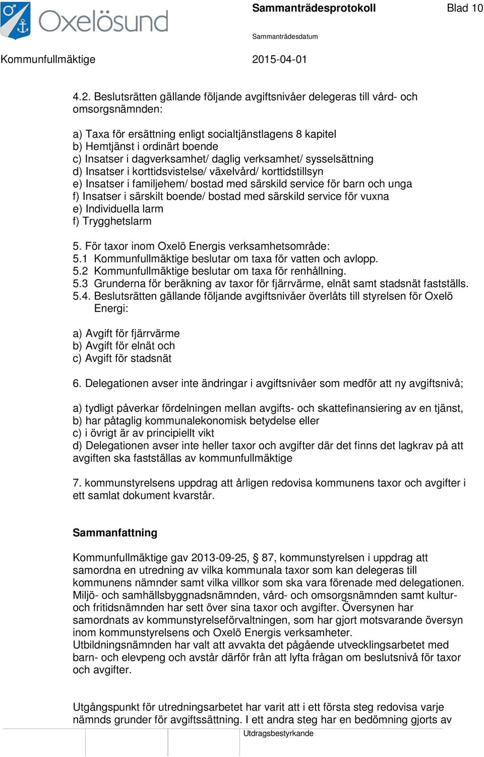dagverksamhet/ daglig verksamhet/ sysselsättning d) Insatser i korttidsvistelse/ växelvård/ korttidstillsyn e) Insatser i familjehem/ bostad med särskild service för barn och unga f) Insatser i