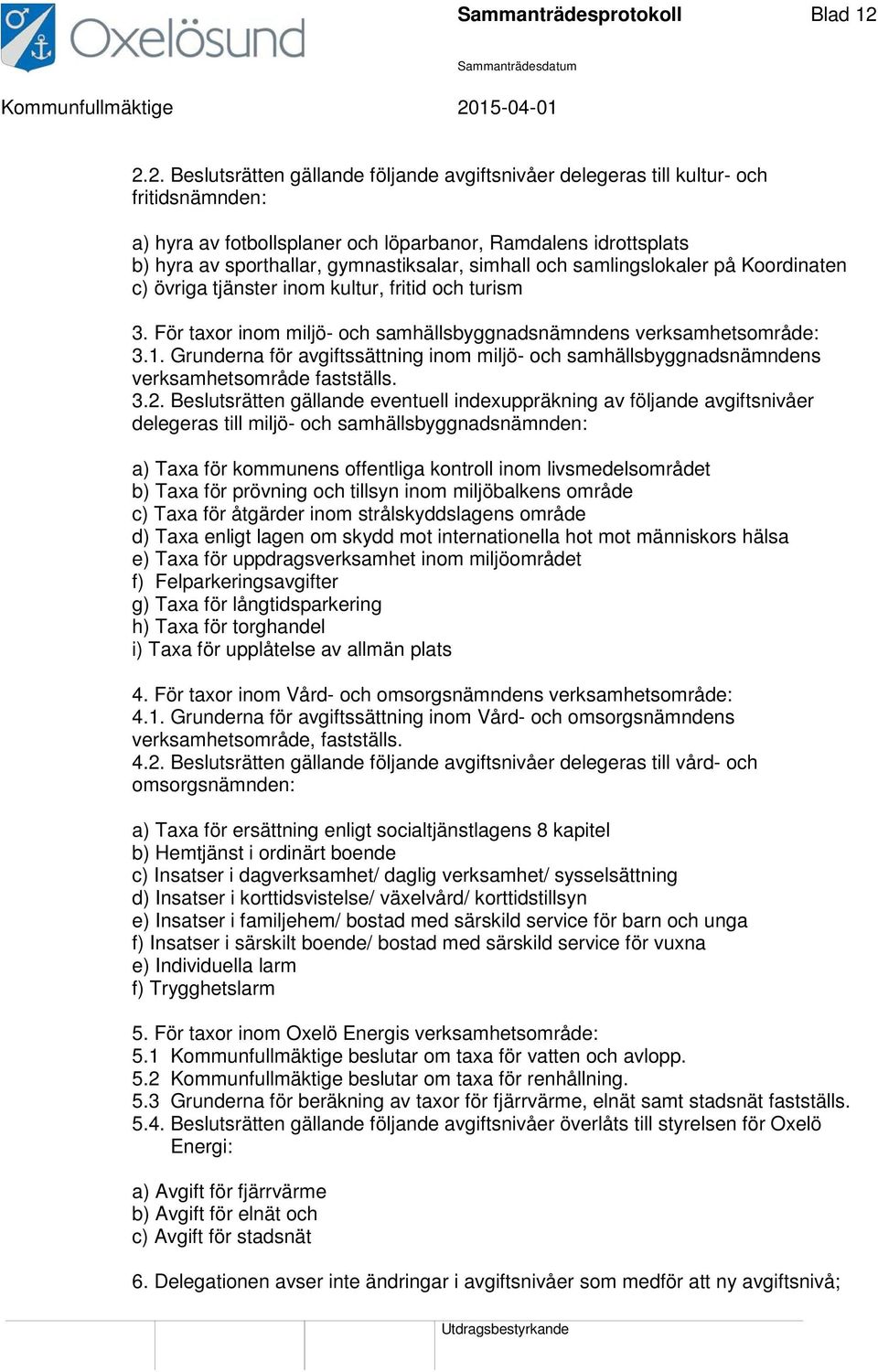 simhall och samlingslokaler på Koordinaten c) övriga tjänster inom kultur, fritid och turism 3. För taxor inom miljö- och samhällsbyggnadsnämndens verksamhetsområde: 3.1.