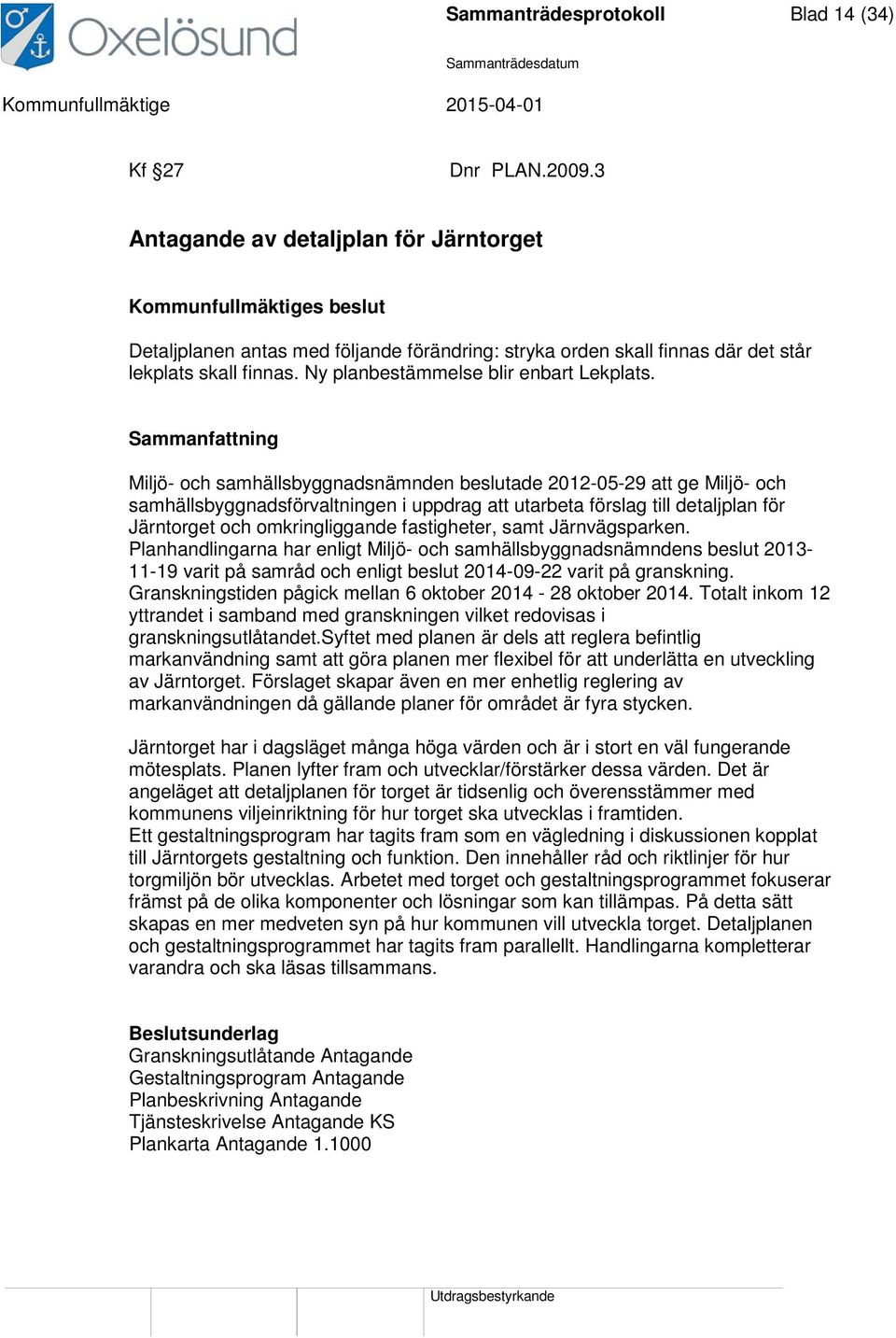 Sammanfattning Miljö- och samhällsbyggnadsnämnden beslutade 2012-05-29 att ge Miljö- och samhällsbyggnadsförvaltningen i uppdrag att utarbeta förslag till detaljplan för Järntorget och