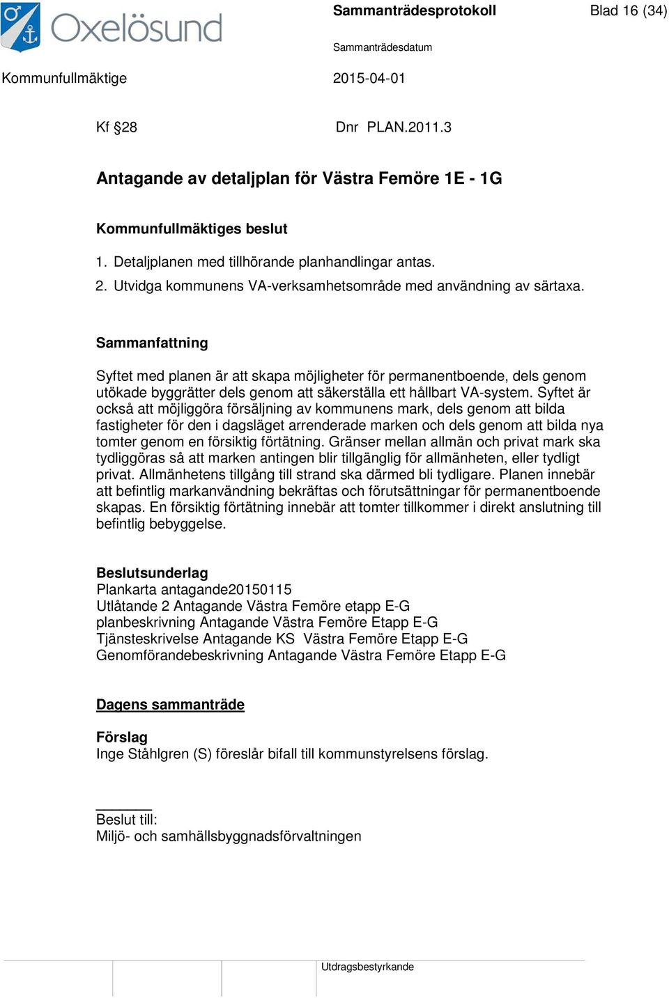 Syftet är också att möjliggöra försäljning av kommunens mark, dels genom att bilda fastigheter för den i dagsläget arrenderade marken och dels genom att bilda nya tomter genom en försiktig förtätning.