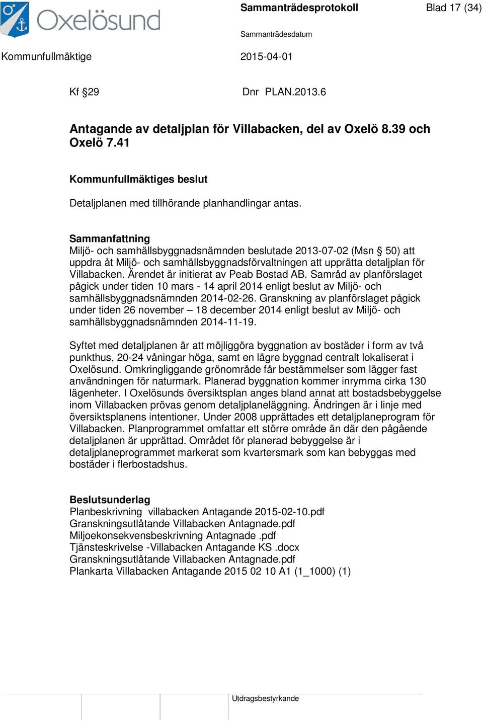 Ärendet är initierat av Peab Bostad AB. Samråd av planförslaget pågick under tiden 10 mars - 14 april 2014 enligt beslut av Miljö- och samhällsbyggnadsnämnden 2014-02-26.