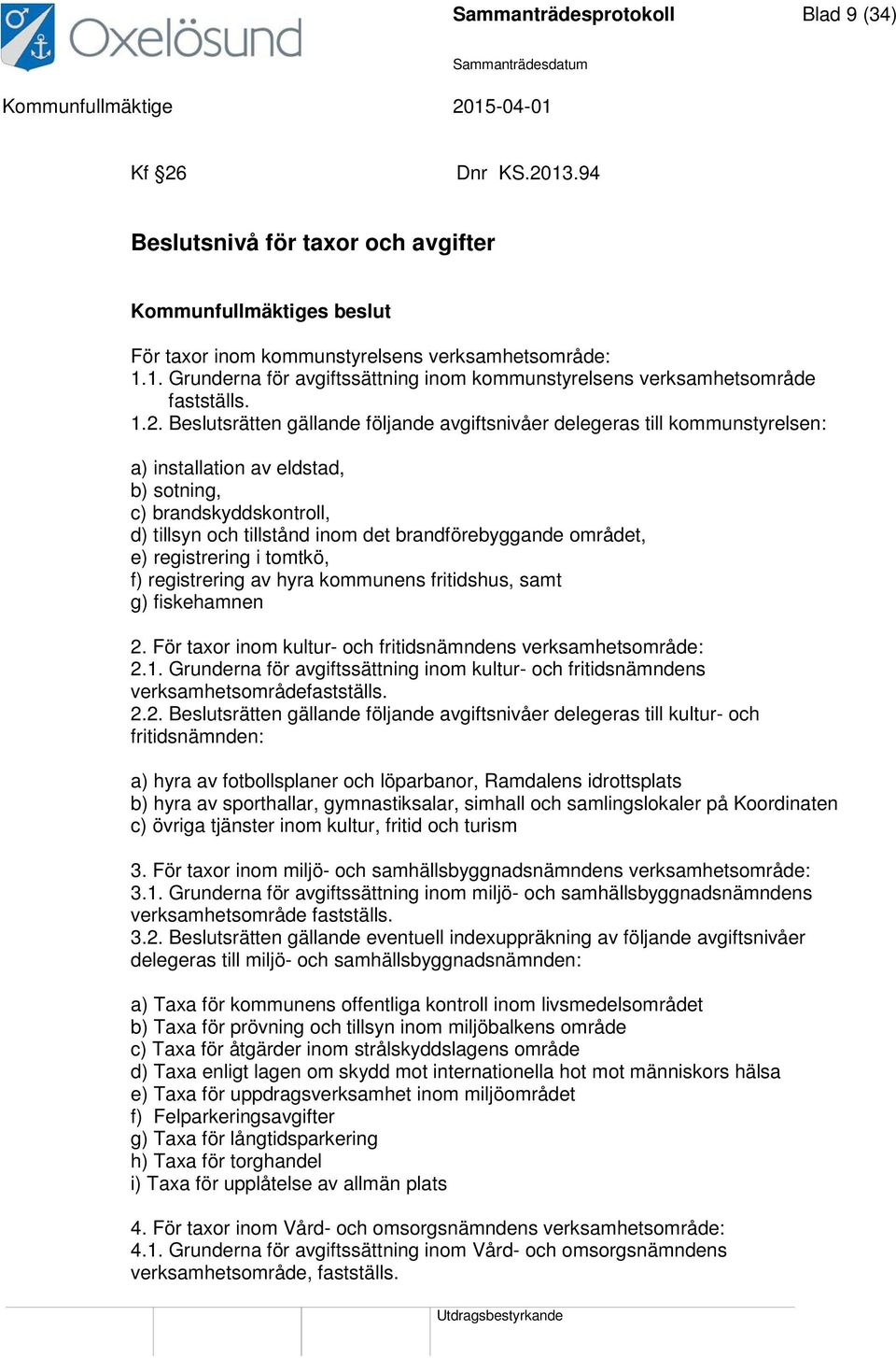 området, e) registrering i tomtkö, f) registrering av hyra kommunens fritidshus, samt g) fiskehamnen 2. För taxor inom kultur- och fritidsnämndens verksamhetsområde: 2.1.