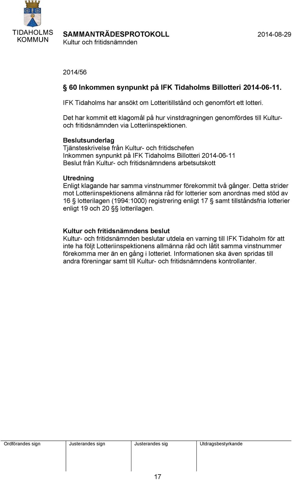 Beslutsunderlag Tjänsteskrivelse från Kultur- och fritidschefen Inkommen synpunkt på IFK Tidaholms Billotteri 2014-06-11 Beslut från Kultur- och fritidsnämndens arbetsutskott Utredning Enligt
