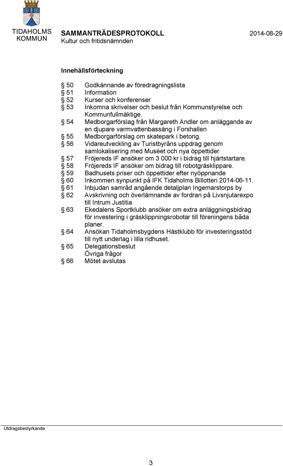 56 Vidareutveckling av Turistbyråns uppdrag genom samlokalisering med Muséet och nya öppettider 57 Fröjereds IF ansöker om 3 000 kr i bidrag till hjärtstartare.