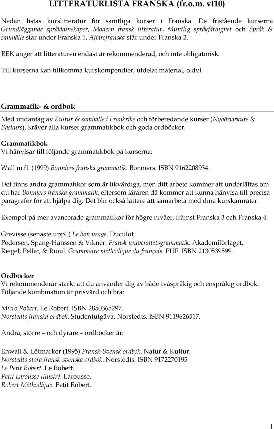 REK anger att litteraturen endast är rekommenderad, och inte obligatorisk. Till kurserna kan tillkomma kurskompendier, utdelat material, o.dyl.