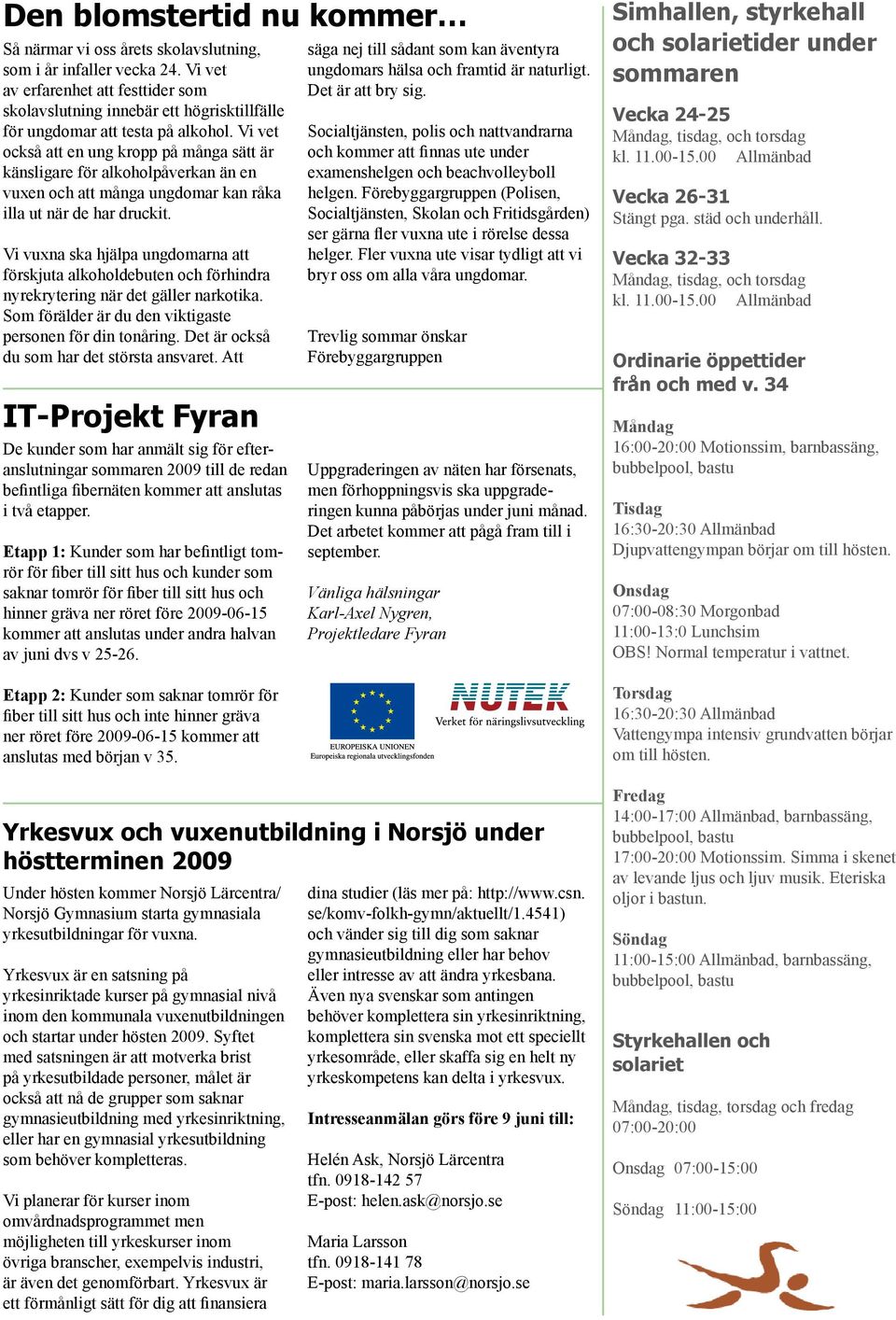 Vi vet också att en ung kropp på många sätt är känsligare för alkoholpåverkan än en vuxen och att många ungdomar kan råka illa ut när de har druckit.