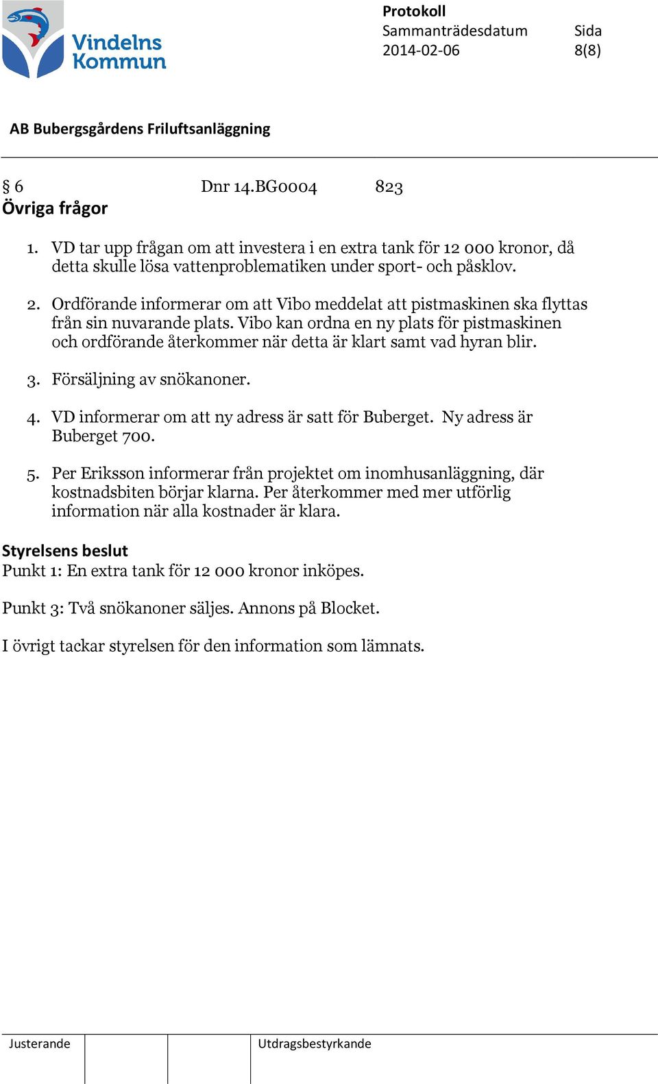 Vibo kan ordna en ny plats för pistmaskinen och ordförande återkommer när detta är klart samt vad hyran blir. 3. Försäljning av snökanoner. 4. VD informerar om att ny adress är satt för Buberget.