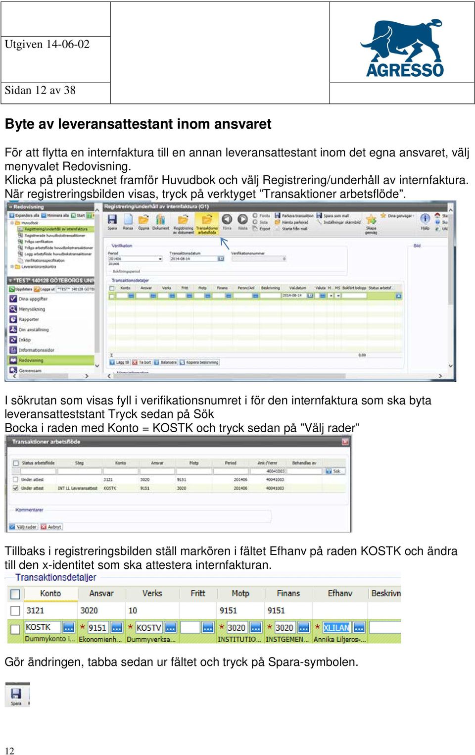 I sökrutan som visas fyll i verifikationsnumret i för den internfaktura som ska byta leveransatteststant Tryck sedan på Sök Bocka i raden med Konto = KOSTK och tryck sedan på Välj