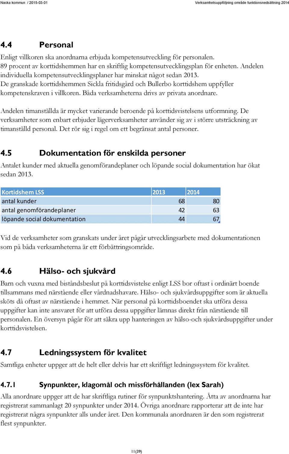 Båda verksamheterna drivs av privata anordnare. Andelen timanställda är mycket varierande beroende på korttidsvistelsens utformning.