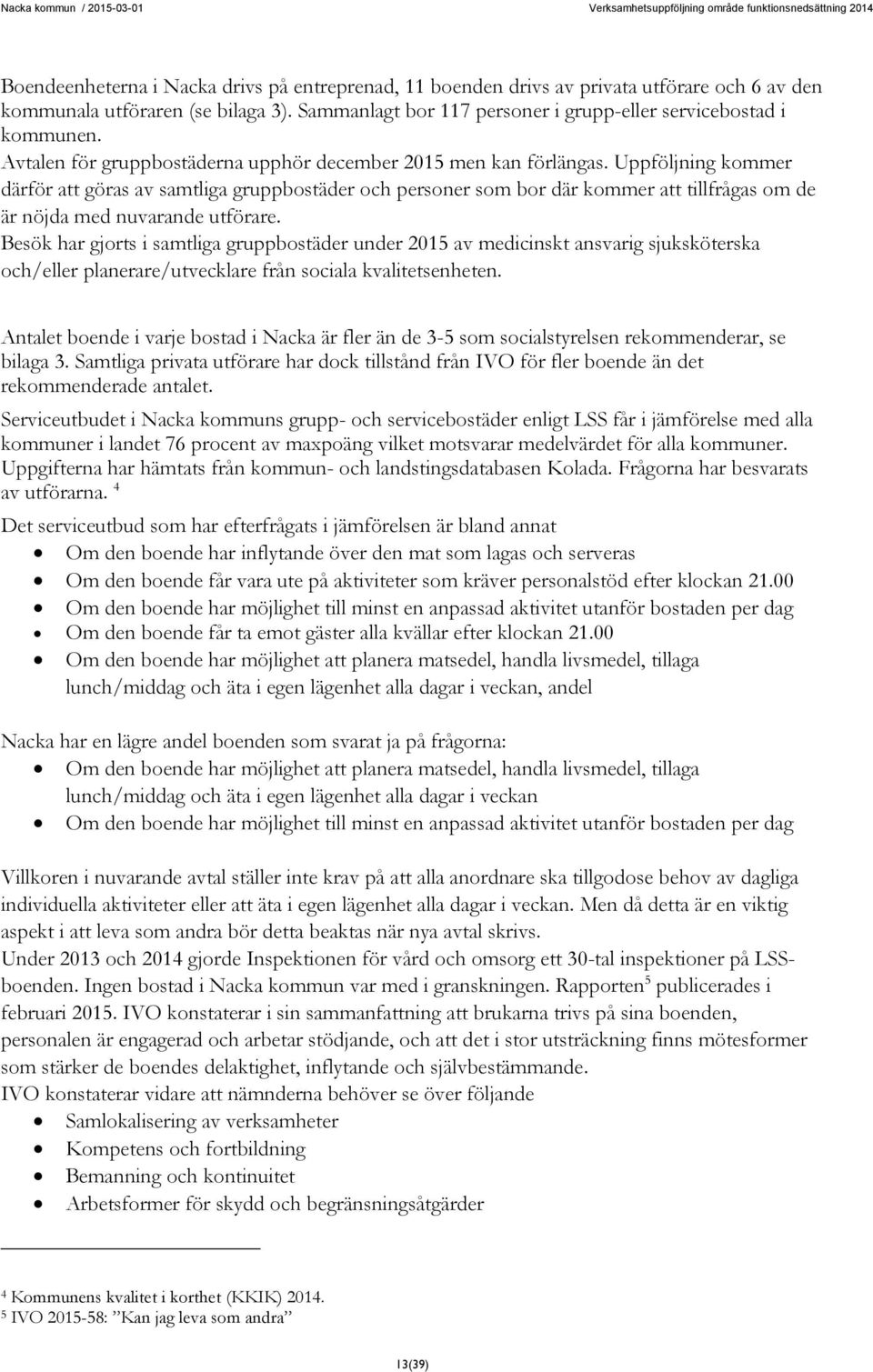 Uppföljning kommer därför att göras av samtliga gruppbostäder och personer som bor där kommer att tillfrågas om de är nöjda med nuvarande utförare.