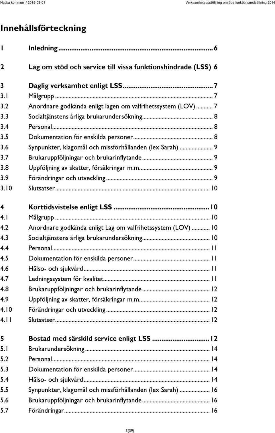 7 Brukaruppföljningar och brukarinflytande... 9 3.8 Uppföljning av skatter, försäkringar m.m.... 9 3.9 Förändringar och utveckling... 9 3.10 Slutsatser... 10 4 Korttidsvistelse enligt LSS... 10 4.1 Målgrupp.